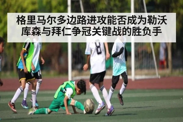格里马尔多边路进攻能否成为勒沃库森与拜仁争冠关键战的胜负手